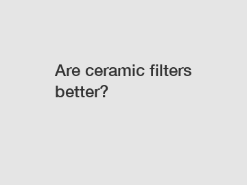 Are ceramic filters better?