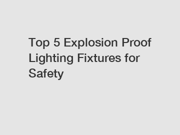 Top 5 Explosion Proof Lighting Fixtures for Safety