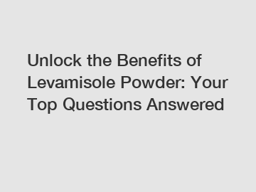 Unlock the Benefits of Levamisole Powder: Your Top Questions Answered