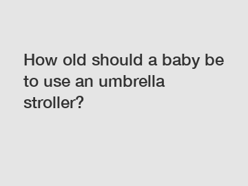 How old should a baby be to use an umbrella stroller?