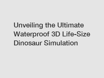 Unveiling the Ultimate Waterproof 3D Life-Size Dinosaur Simulation