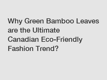 Why Green Bamboo Leaves are the Ultimate Canadian Eco-Friendly Fashion Trend?