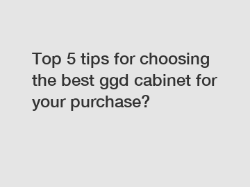 Top 5 tips for choosing the best ggd cabinet for your purchase?