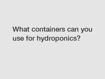 What containers can you use for hydroponics?