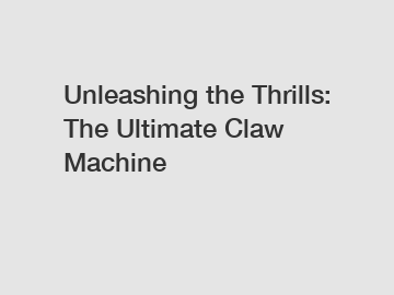 Unleashing the Thrills: The Ultimate Claw Machine