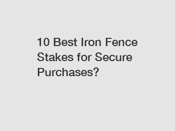 10 Best Iron Fence Stakes for Secure Purchases?
