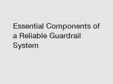 Essential Components of a Reliable Guardrail System