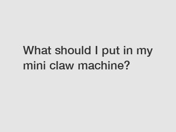 What should I put in my mini claw machine?