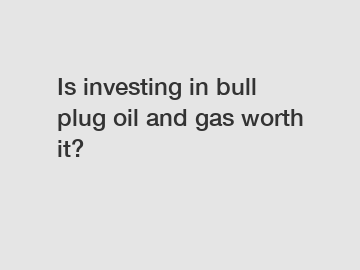 Is investing in bull plug oil and gas worth it?