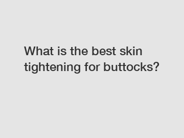 What is the best skin tightening for buttocks?