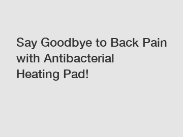 Say Goodbye to Back Pain with Antibacterial Heating Pad!