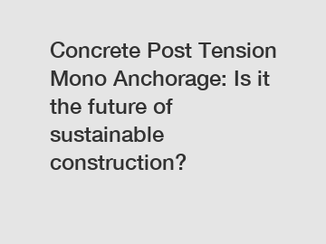 Concrete Post Tension Mono Anchorage: Is it the future of sustainable construction?
