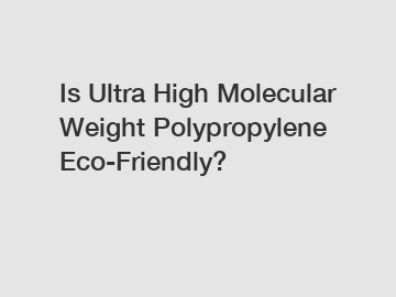 Is Ultra High Molecular Weight Polypropylene Eco-Friendly?