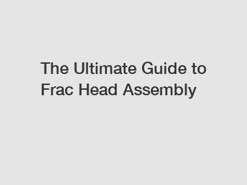 The Ultimate Guide to Frac Head Assembly