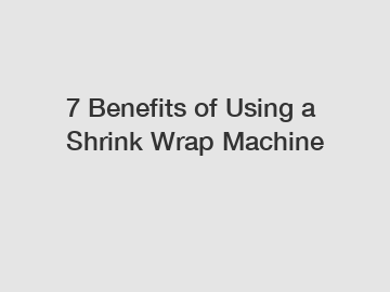 7 Benefits of Using a Shrink Wrap Machine