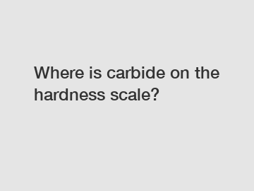 Where is carbide on the hardness scale?