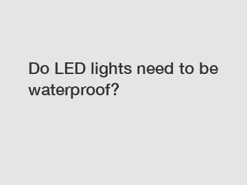 Do LED lights need to be waterproof?