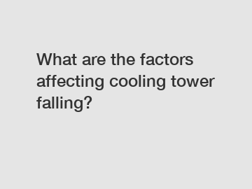 What are the factors affecting cooling tower falling?