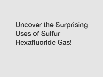 Uncover the Surprising Uses of Sulfur Hexafluoride Gas!