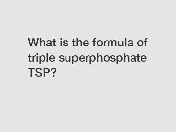 What is the formula of triple superphosphate TSP?