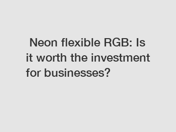  Neon flexible RGB: Is it worth the investment for businesses?