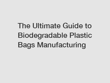 The Ultimate Guide to Biodegradable Plastic Bags Manufacturing