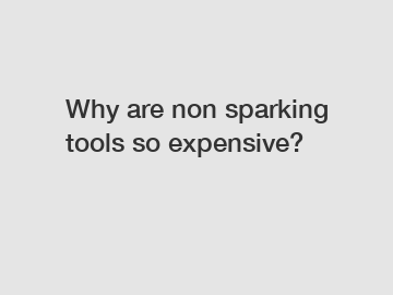 Why are non sparking tools so expensive?