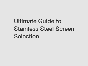 Ultimate Guide to Stainless Steel Screen Selection