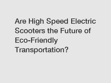 Are High Speed Electric Scooters the Future of Eco-Friendly Transportation?