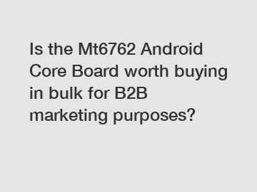 Is the Mt6762 Android Core Board worth buying in bulk for B2B marketing purposes?