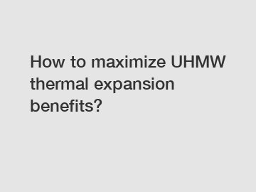 How to maximize UHMW thermal expansion benefits?