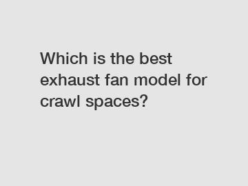 Which is the best exhaust fan model for crawl spaces?