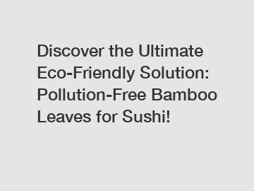 Discover the Ultimate Eco-Friendly Solution: Pollution-Free Bamboo Leaves for Sushi!