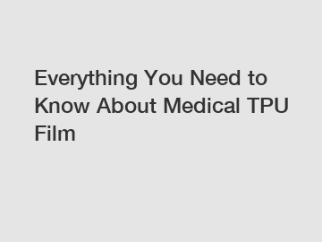 Everything You Need to Know About Medical TPU Film