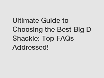 Ultimate Guide to Choosing the Best Big D Shackle: Top FAQs Addressed!