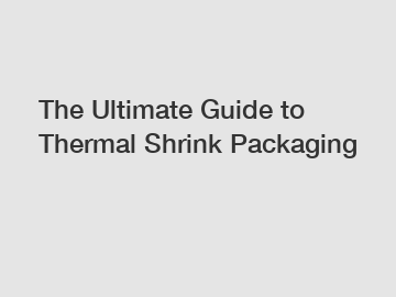 The Ultimate Guide to Thermal Shrink Packaging