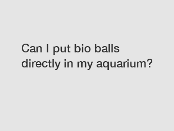 Can I put bio balls directly in my aquarium?