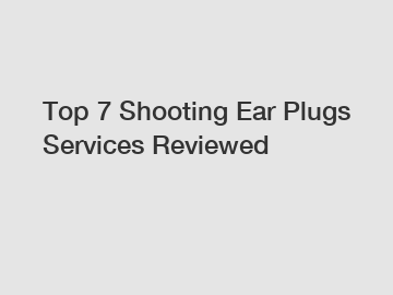 Top 7 Shooting Ear Plugs Services Reviewed