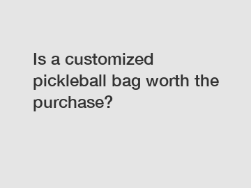 Is a customized pickleball bag worth the purchase?