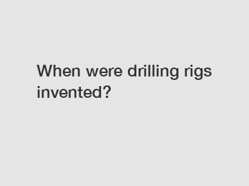 When were drilling rigs invented?