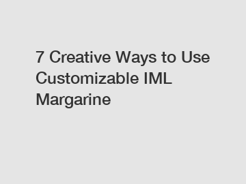 7 Creative Ways to Use Customizable IML Margarine