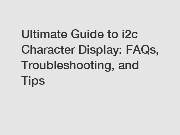 Ultimate Guide to i2c Character Display: FAQs, Troubleshooting, and Tips