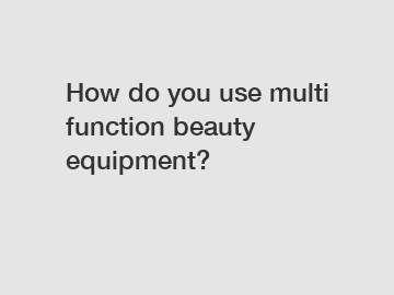 How do you use multi function beauty equipment?
