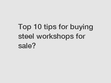 Top 10 tips for buying steel workshops for sale?
