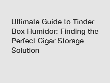 Ultimate Guide to Tinder Box Humidor: Finding the Perfect Cigar Storage Solution