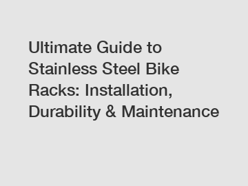 Ultimate Guide to Stainless Steel Bike Racks: Installation, Durability & Maintenance