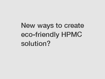New ways to create eco-friendly HPMC solution?