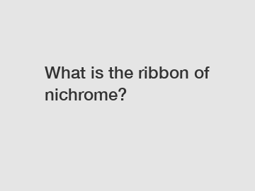 What is the ribbon of nichrome?