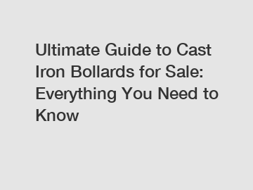 Ultimate Guide to Cast Iron Bollards for Sale: Everything You Need to Know