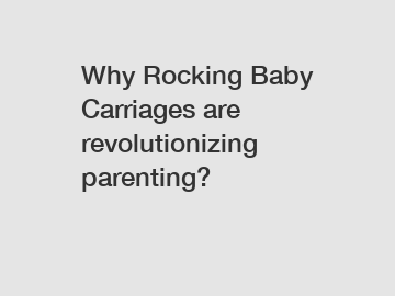 Why Rocking Baby Carriages are revolutionizing parenting?